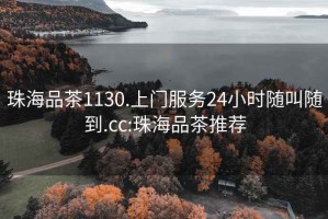 珠海品茶1130.上门服务24小时随叫随到.cc:珠海品茶推荐