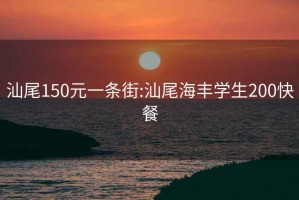 汕尾150元一条街:汕尾海丰学生200快餐