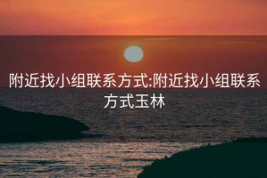 附近找小组联系方式:附近找小组联系方式玉林