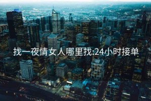 找一夜情女人哪里找:24小时接单