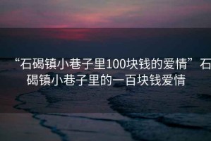 “石碣镇小巷子里100块钱的爱情”石碣镇小巷子里的一百块钱爱情