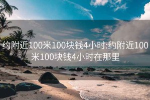 约附近100米100块钱4小时:约附近100米100块钱4小时在那里