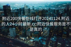 附近200快餐在线打开20241124.附近的人24小时最新.cc:附近快餐服务是不是真的