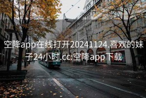 空降app在线打开20241124.喜欢的妹子24小时.cc:空降app下载