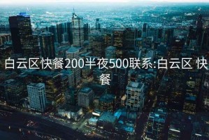 白云区快餐200半夜500联系:白云区 快餐