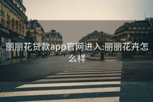 丽丽花贷款app官网进入:丽丽花卉怎么样