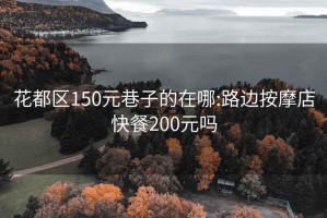 花都区150元巷子的在哪:路边按摩店快餐200元吗