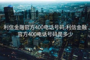 利信金融官方400电话号码:利信金融官方400电话号码是多少