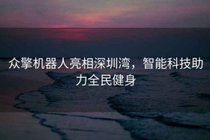 众擎机器人亮相深圳湾，智能科技助力全民健身