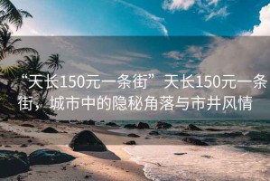 “天长150元一条街”天长150元一条街，城市中的隐秘角落与市井风情