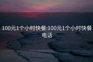 100元1个小时快餐:100元1个小时快餐电话