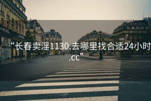 “长春卖淫1130.去哪里找合适24小时.cc”