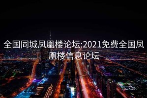 全国同城凤凰楼论坛:2021免费全国凤凰楼信息论坛