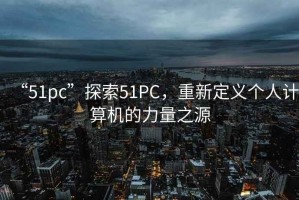 “51pc”探索51PC，重新定义个人计算机的力量之源