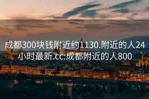 成都300块钱附近约1130.附近的人24小时最新.cc:成都附近的人800