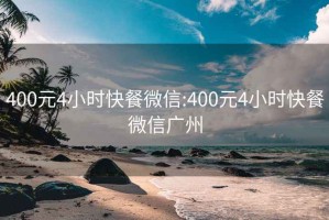 400元4小时快餐微信:400元4小时快餐微信广州