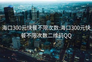 海口300元快餐不限次数:海口300元快餐不限次数二维码QQ