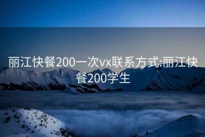 丽江快餐200一次vx联系方式:丽江快餐200学生