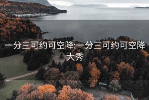 一分三可约可空降:一分三可约可空降大秀