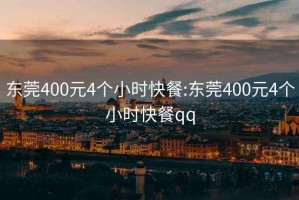 东莞400元4个小时快餐:东莞400元4个小时快餐qq