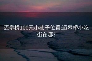 迈皋桥100元小巷子位置:迈皋桥小吃街在哪?