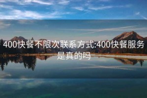 400快餐不限次联系方式:400快餐服务是真的吗