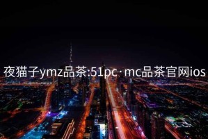 夜猫子ymz品茶:51pc·mc品茶官网ios