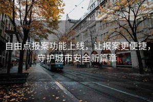 自由点报案功能上线，让报案更便捷，守护城市安全新篇章