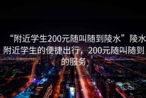 “附近学生200元随叫随到陵水”陵水附近学生的便捷出行，200元随叫随到的服务