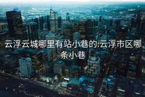 云浮云城哪里有站小巷的:云浮市区哪条小巷