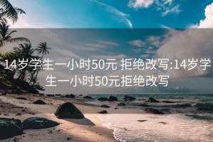 14岁学生一小时50元 拒绝改写:14岁学生一小时50元拒绝改写