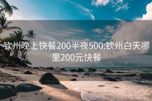 钦州晚上快餐200半夜500:钦州白天哪里200元快餐