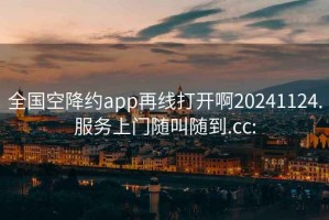 全国空降约app再线打开啊20241124.服务上门随叫随到.cc: