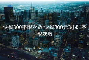 快餐300不限次数:快餐300元3小时不限次数