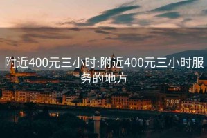 附近400元三小时:附近400元三小时服务的地方