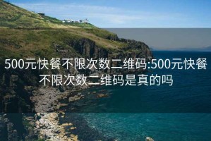 500元快餐不限次数二维码:500元快餐不限次数二维码是真的吗