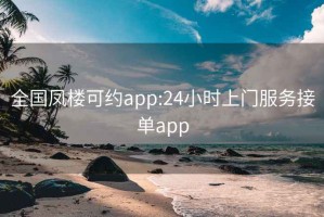 全国凤楼可约app:24小时上门服务接单app