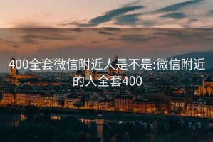 400全套微信附近人是不是:微信附近的人全套400