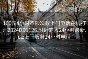 100元4小时不限次数上门电话在线打开2024DD1126.附近的人24小时最新.cc:上门服务24小时电话