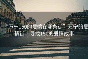 “万宁150的爱情在哪条街”万宁的爱情街，寻找150的爱情故事