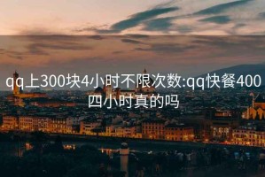 qq上300块4小时不限次数:qq快餐400四小时真的吗