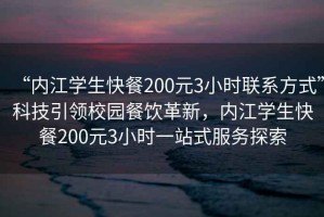 “内江学生快餐200元3小时联系方式”科技引领校园餐饮革新，内江学生快餐200元3小时一站式服务探索