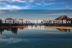 深圳龙岗快餐200半夜500:深圳快餐vx联系方式