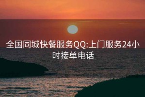 全国同城快餐服务QQ:上门服务24小时接单电话