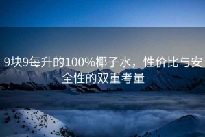 9块9每升的100%椰子水，性价比与安全性的双重考量