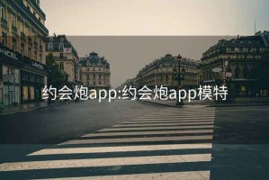 约会炮app:约会炮app模特