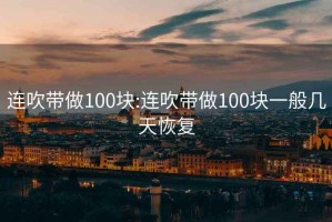 连吹带做100块:连吹带做100块一般几天恢复