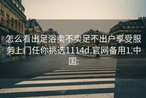 怎么看出足浴卖不卖足不出户享受服务上门任你挑选1114d.官网备用1.中国: