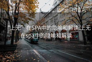 “上无”在SPA中的隐喻和解读:上无在spa中的隐喻和解读