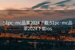 51pc·mc品茶2024下载:51pc·mc品茶2024下载ios